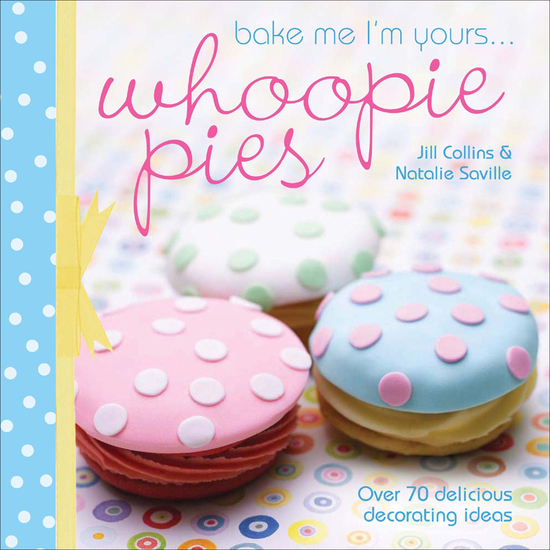 Bake Me I'm Yours Whoopie Pies - Over 70 Delicious Decorating Ideas - cover