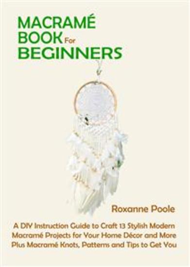 Macramé Book for Beginners - A DIY Instruction Guide to Craft 13 Stylish Modern Macramé Projects for Your Home Décor and More Plus Macramé Knots Patterns and Tips to Get You Started - cover