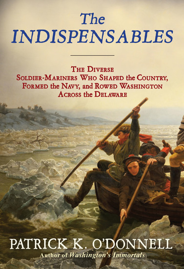 The Indispensables - The Diverse Soldier-Mariners Who Shaped the Country Formed the Navy and Rowed Washington Across the Delaware - cover