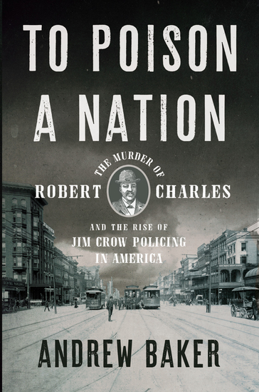 To Poison a Nation - The Murder of Robert Charles and the Rise of Jim Crow Policing in America - cover