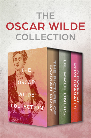 The Oscar Wilde Collection - The Picture of Dorian Gray De Profundis and A House of Pomegranates - cover