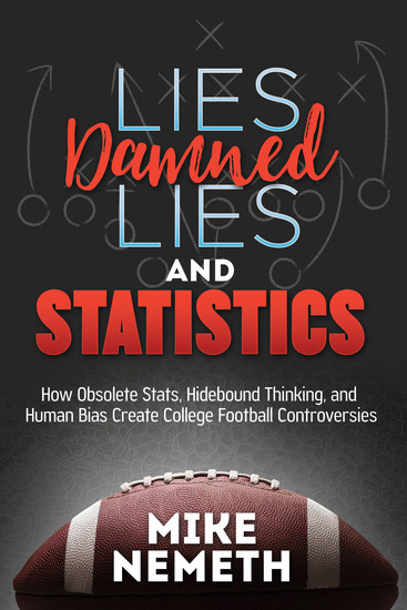 Lies Damned Lies and Statistics - How Obsolete Stats Hidebound Thinking and Human Bias Create College Football Controversies - cover