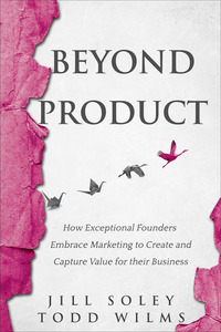 Beyond Product - How Exceptional Founders Embrace Marketing to Create and Capture Value for their Business