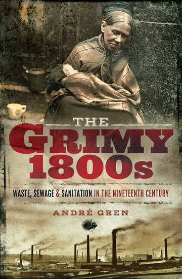 The Grimy 1800s - Waste Sewage & Sanitation in Nineteenth Century Britain - cover