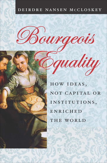 Bourgeois Equality - How Ideas Not Capital or Institutions Enriched the World - cover