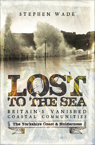 Lost to the Sea Britain's Vanished Coastal Communities - The Yorkshire Coast & Holderness - cover