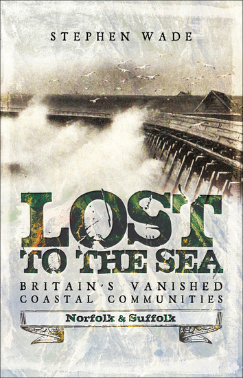 Lost to the Sea Britain's Vanished Coastal Communities - Norfolk and Suffolk - cover