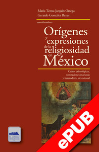 Orígenes y expresiones de la religiosidad en México - Cultos cristológicos veneraciones marianas y heterodoxia devocional