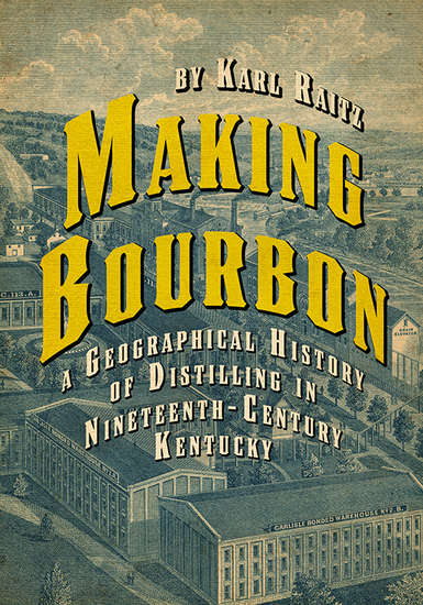 Making Bourbon - A Geographical History of Distilling in Nineteenth-Century Kentucky - cover