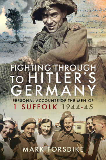 Fighting Through to Hitler's Germany - Personal Accounts of the Men of 1 Suffolk 1944–45 - cover