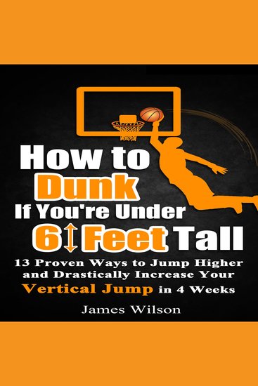 How to Dunk If You’re Under 6 Feet Tall - 13 Proven Ways to Jump Higher and Drastically Increase Your Vertical Jump in 4 Weeks - cover