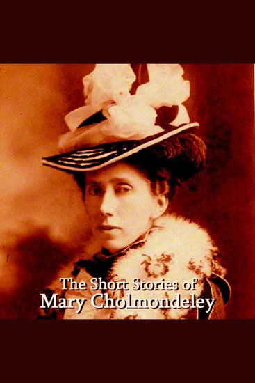 The Short Stories of Mary Cholmondeley - Influential female author who satirised religion and rural life - cover