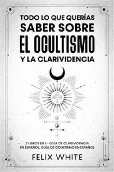 Todo lo que Querías Saber Sobre el Ocultismo y la Clarividencia - 2 Libros en 1 - Guía de Clarividencia en Español Guía de Ocultismo en Español - cover