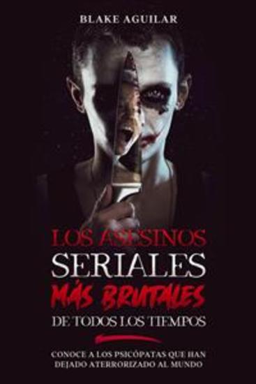 Los Asesinos Seriales más Brutales de Todos los Tiempos - Conoce a los Psicópatas que Han Dejado Aterrorizado al Mundo - cover