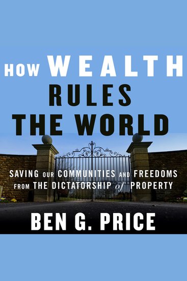 How Wealth Rules the World - Saving Our Communities and Freedoms from the Dictatorship of Property - cover