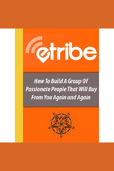 ETribe Social Media Marketing - Build an online eTribe that will buy from you again and again - How to Build a Group of Passionate Followers Who Purchase Online - cover