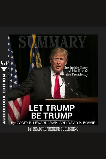 Summary of Let Trump Be Trump - The Inside Story of His Rise to the Presidency by Corey R Lewandowski - cover