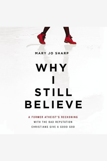 Why I Still Believe - A Former Atheist’s Reckoning with the Bad Reputation Christians Give a Good God - cover