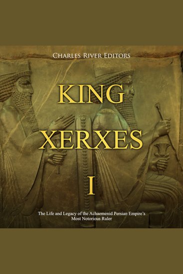 King Xerxes I: The Life and Legacy of the Achaemenid Persian Empire’s Most Notorious Ruler - cover