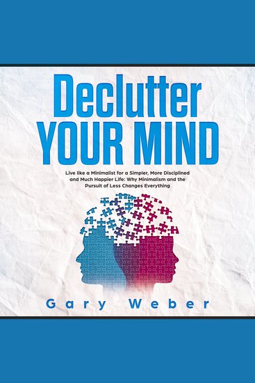Declutter Your Mind - Live like a Minimalist for a Simpler More Disciplined and Much Happier Life: Why Minimalism and the Pursuit of Less Changes Everything - cover