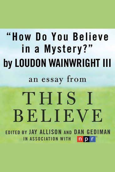 How Do You Believe in a Mystery? - A "This I Believe" Essay - cover