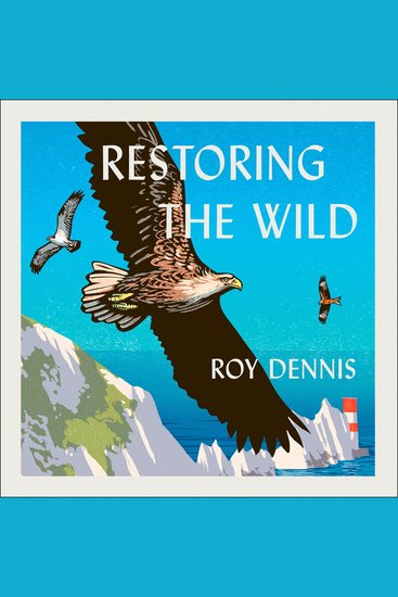 Restoring the Wild: Sixty Years of Rewilding Our Skies Woods and Waterways - cover