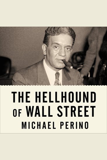 The Hellhound of Wall Street - How Ferdinand Pecora's Investigation of the Great Crash Forever Changed American Finance - cover