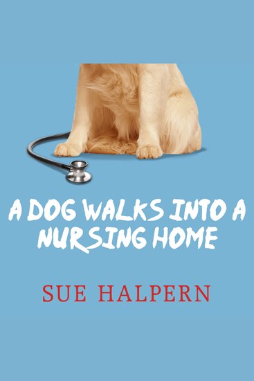 A Dog Walks into a Nursing Home - Lessons in the Good Life from an Unlikely Teacher - cover