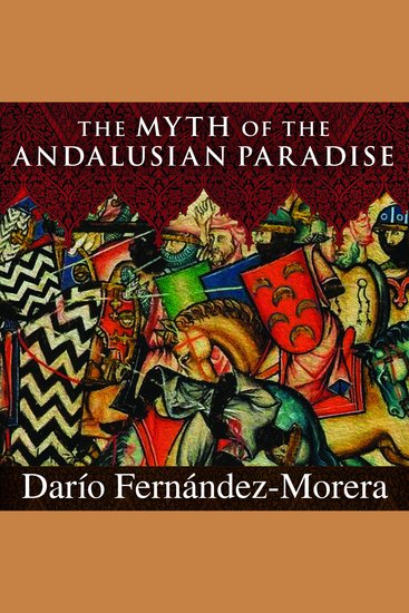 The Myth of the Andalusian Paradise - Muslims Christians and Jews under Islamic Rule in Medieval Spain - cover