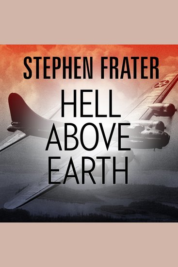 Hell Above Earth - The Incredible True Story of an American WWII Bomber Commander and the Copilot Ordered to Kill Him - cover