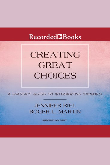 Creating Great Choices - A Leader's Guide to Integrative Thinking - cover