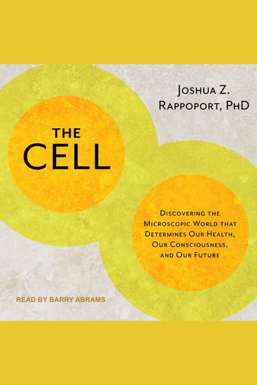 The Cell - Discovering the Microscopic World that Determines Our Health Our Consciousness and Our Future - cover