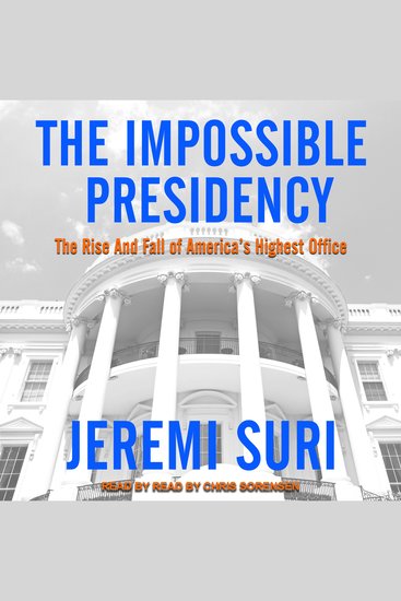 The Impossible Presidency - The Rise and Fall of America's Highest Office - cover