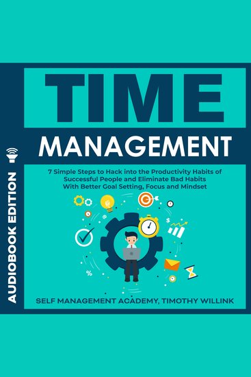 Time Management - 7 Simple Steps to Hack into the Productivity Habits of Successful People and Eliminate Bad Habits With Better Goal Setting Focus and Mindset - cover