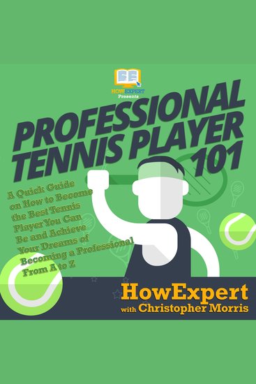 Professional Tennis Player 101 - A Quick Guide on How to Become the Best Tennis Player You Can Be and Achieve Your Dreams of Becoming a Professional From A to Z - cover