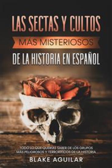 Las Sectas y Cultos más Misteriosos de la Historia en Español - Todo lo que Querías Saber de los Grupos más Peligrosos y Terroríficos de la Historia - cover