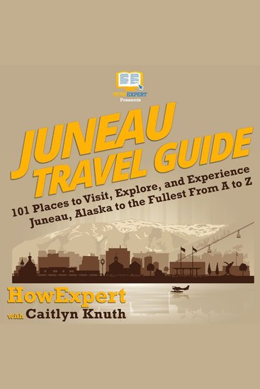 Juneau Travel Guide - 101 Places to Visit Explore and Experience Juneau Alaska to the Fullest from A to Z - cover