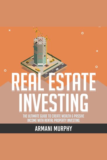 Real Estate Investing - The Ultimate Guide to Create Wealth & Passive Income with Rental Property Investing - cover