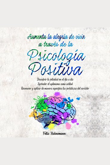 Aumenta la alegría de vivir a través de la Psicología Positiva - Descubrir la felicidad en el día a día | Aprender el optimismo como actitud | Reconocer y aplicar de manera específica las fortalezas del carácter - cover