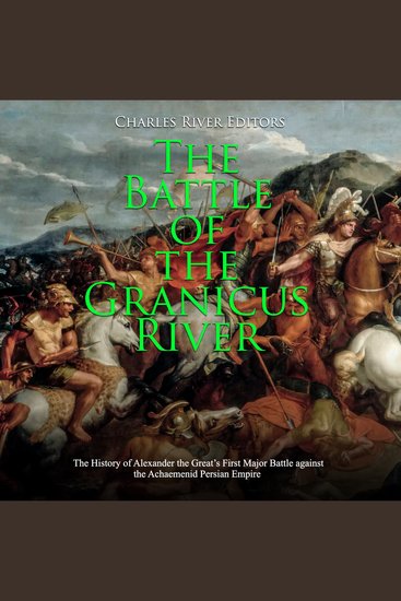 Battle of the Granicus River The: The History of Alexander the Great’s First Major Battle against the Achaemenid Persian Empire - cover