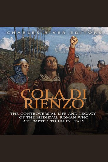 Cola di Rienzo: The Controversial Life and Legacy of the Medieval Roman Who Attempted to Unify Italy - cover