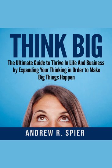 Think Big - The Ultimate Guide to Thrive In Life And Business by Expanding Your Thinking in Order to Make Big Things Happen - cover