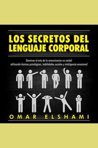 Los Secretos del Lenguaje Corporal Dominar el Arte de la Comunicación No Verbal utilizando Técnicas Psicológicas Habilidades Sociales y Inteligencia Emocional