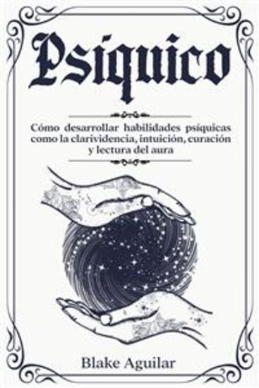 Psíquico - Cómo Desarrollar Habilidades Psíquicas como la Clarividencia Intuición Curación y Lectura del Aura - cover