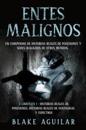 Entes Malignos - Un Compendio de Historias Reales de Posesiones y Seres Malignos de Otros Mundos 2 Libros en 1 - Historias Reales de Posesiones Historias Reales de Fantasmas y Espectros - cover