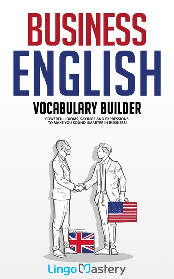 Business English Vocabulary Builder - Powerful Idioms Sayings and Expressions to Make You Sound Smarter in Business! - cover