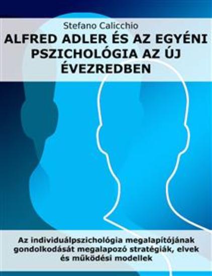 Alfred Adler és az egyéni pszichológia az új évezredben - Az individuálpszichológia megalapítójának gondolkodását megalapozó stratégiák elvek és működési modellek - cover