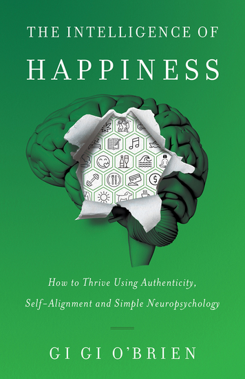 The Intelligence of Happiness - How to Thrive Using Authenticity Self-Alignment and Simple Neuropsychology - cover