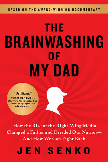 The Brainwashing of My Dad - How the Rise of the Right-Wing Media Changed a Father and Divided Our Nation—And How We Can Fight Back - cover