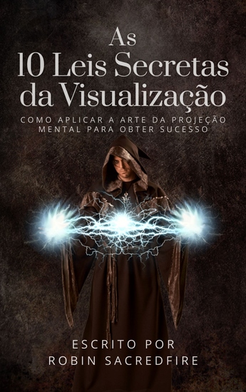 As 10 Leis Secretas da Visualização - Como Aplicar a Arte da Projeção Mental Para Obter Sucesso - cover